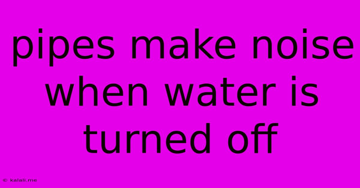 Pipes Make Noise When Water Is Turned Off