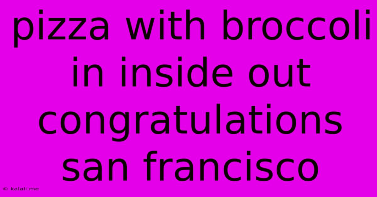 Pizza With Broccoli In Inside Out Congratulations San Francisco