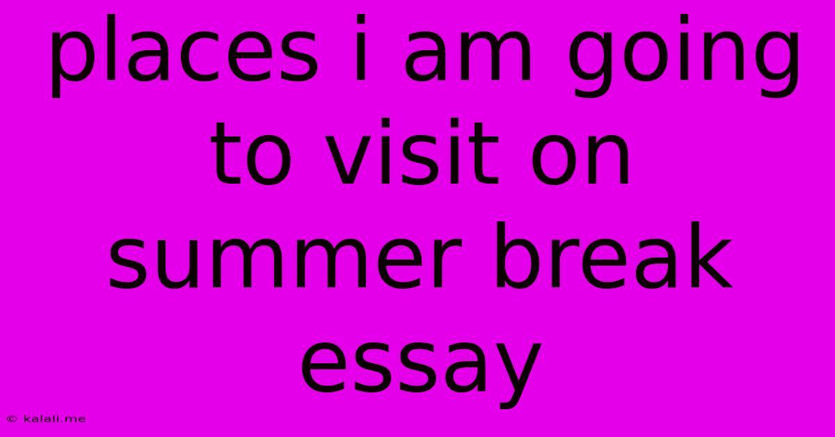 Places I Am Going To Visit On Summer Break Essay