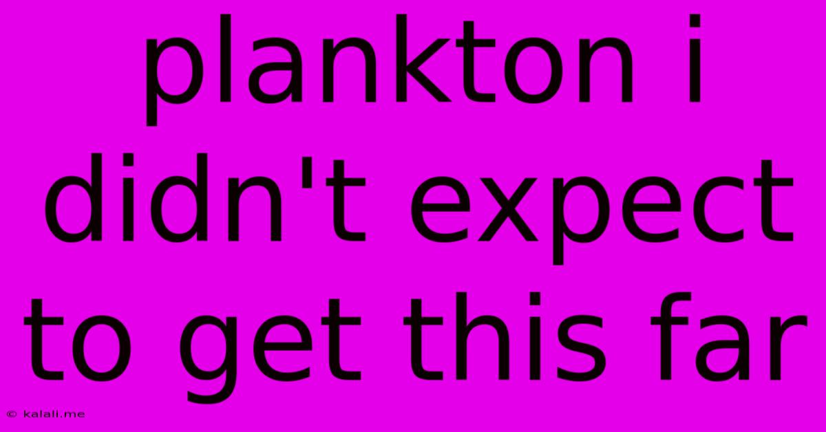 Plankton I Didn't Expect To Get This Far
