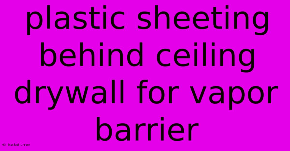 Plastic Sheeting Behind Ceiling Drywall For Vapor Barrier