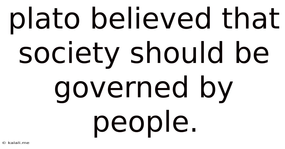 Plato Believed That Society Should Be Governed By People.