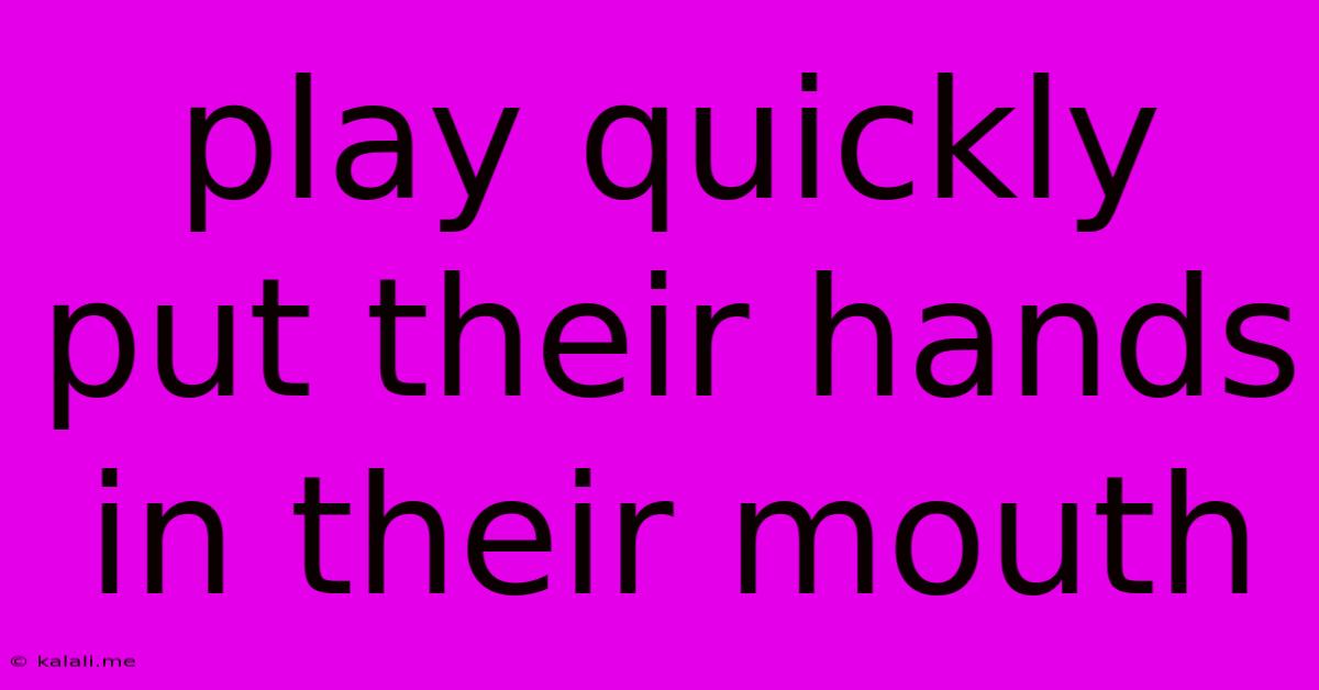Play Quickly Put Their Hands In Their Mouth