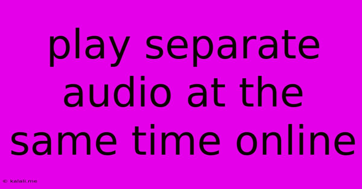 Play Separate Audio At The Same Time Online