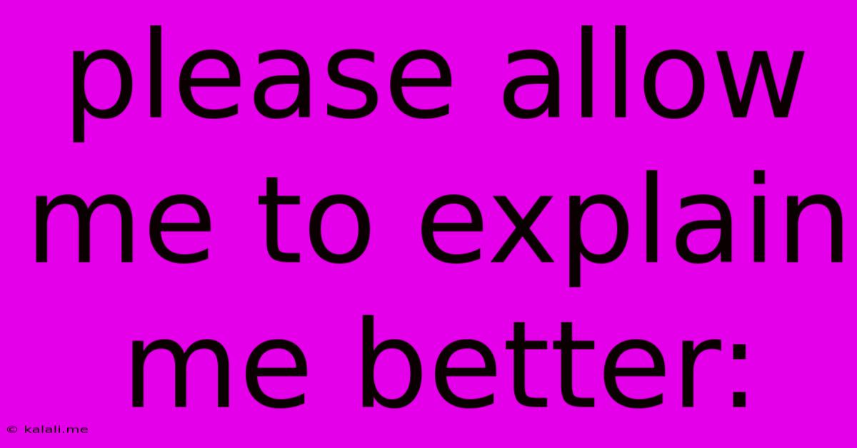 Please Allow Me To Explain Me Better: