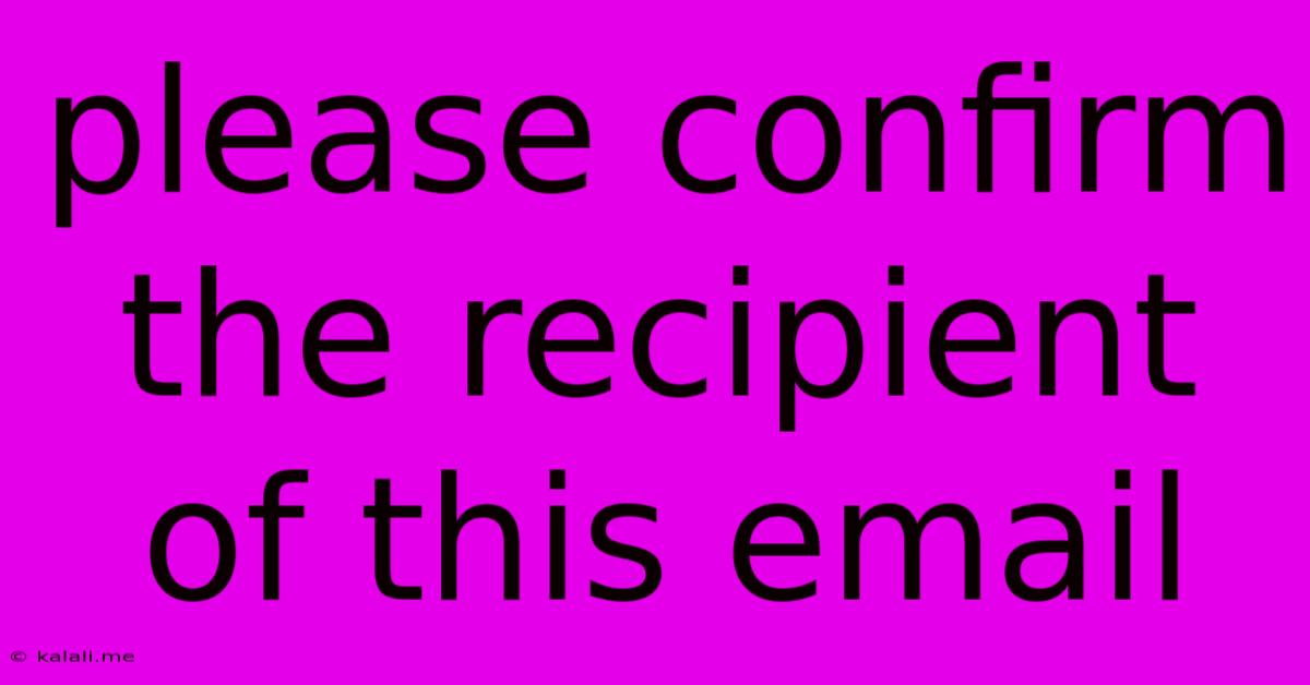 Please Confirm The Recipient Of This Email
