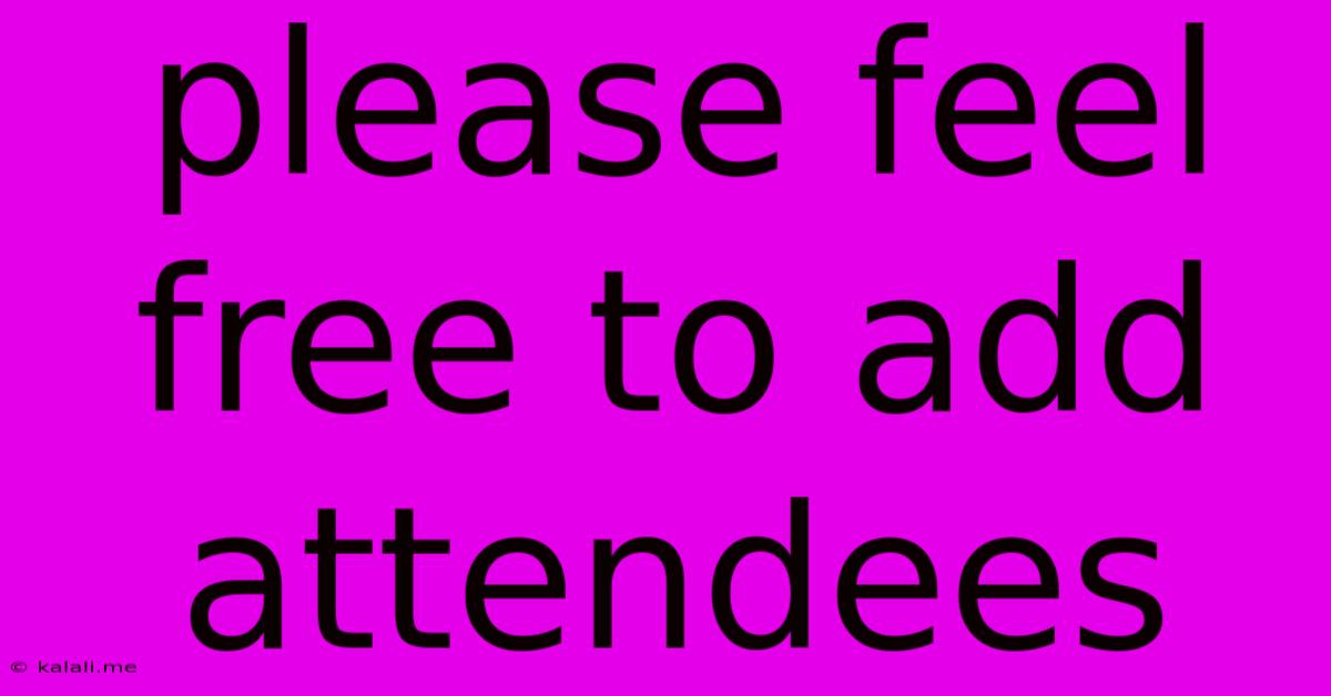 Please Feel Free To Add Attendees