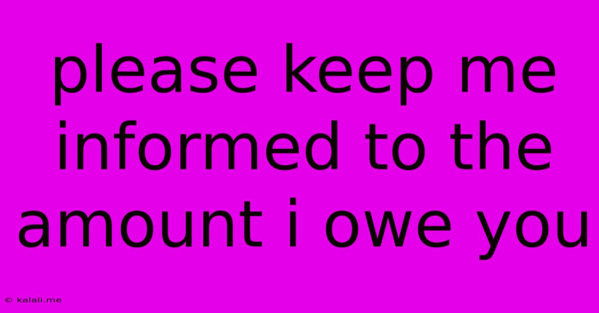 Please Keep Me Informed To The Amount I Owe You
