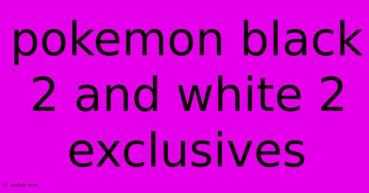 Pokemon Black 2 And White 2 Exclusives