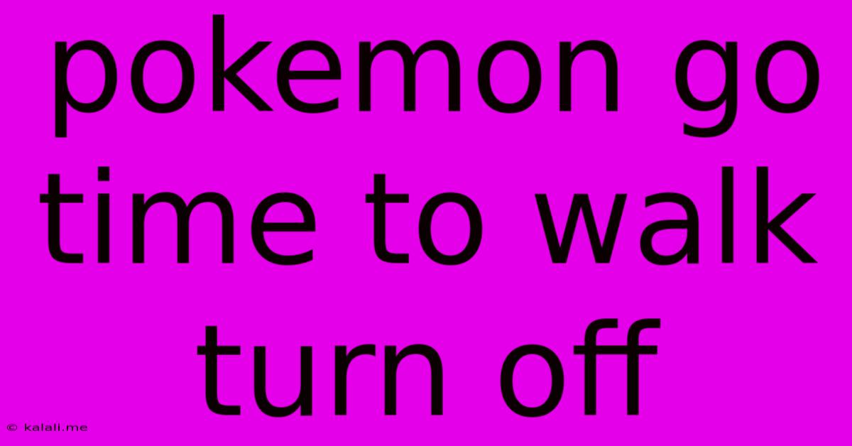 Pokemon Go Time To Walk Turn Off