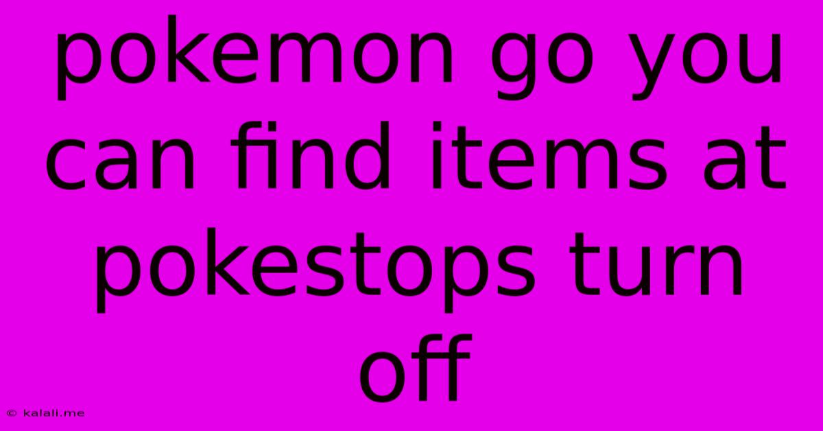 Pokemon Go You Can Find Items At Pokestops Turn Off