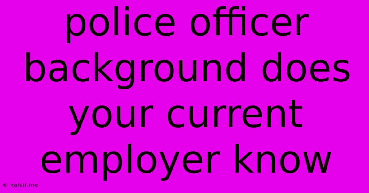 Police Officer Background Does Your Current Employer Know