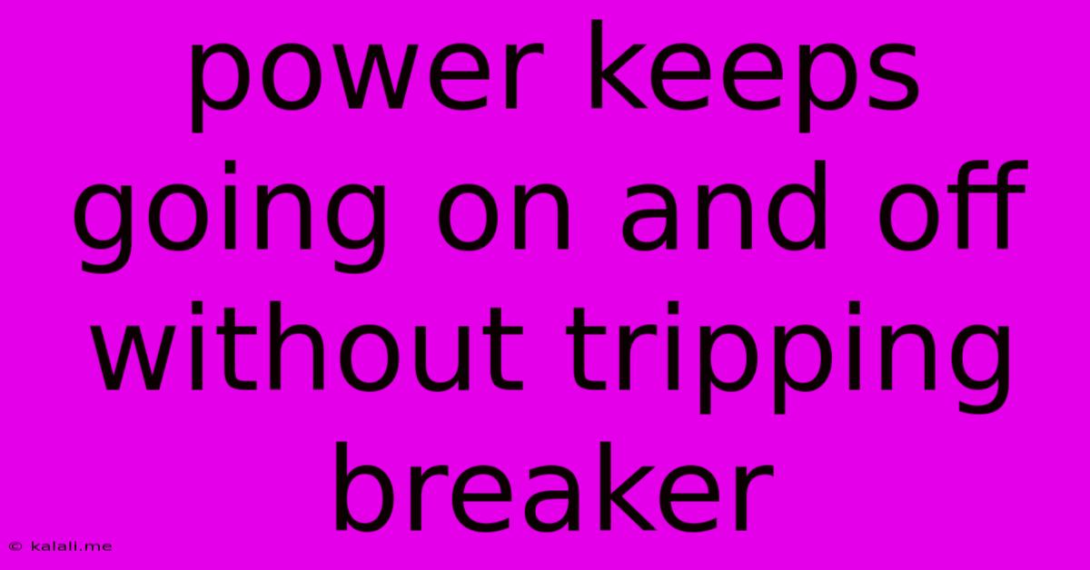 Power Keeps Going On And Off Without Tripping Breaker