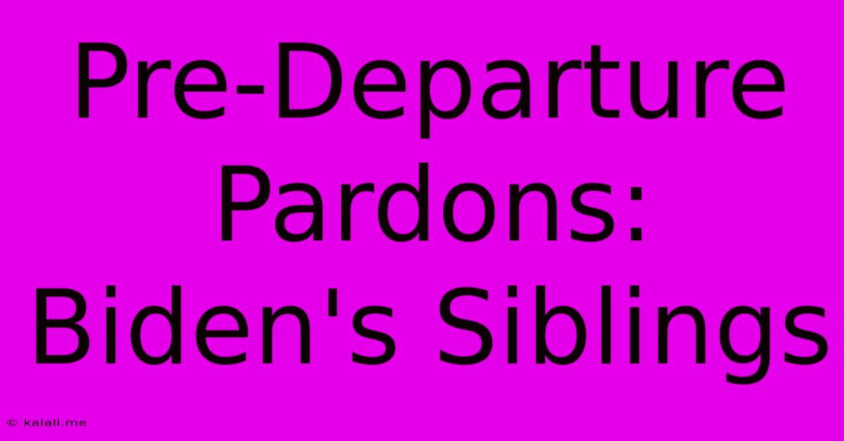 Pre-Departure Pardons: Biden's Siblings