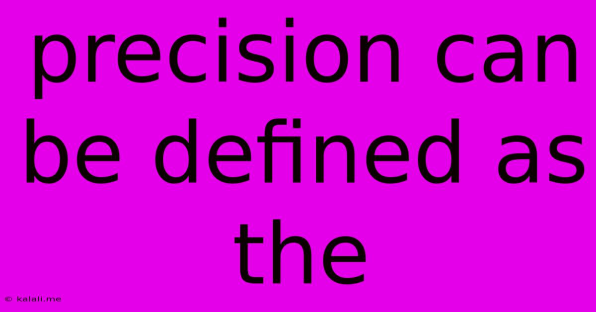 Precision Can Be Defined As The