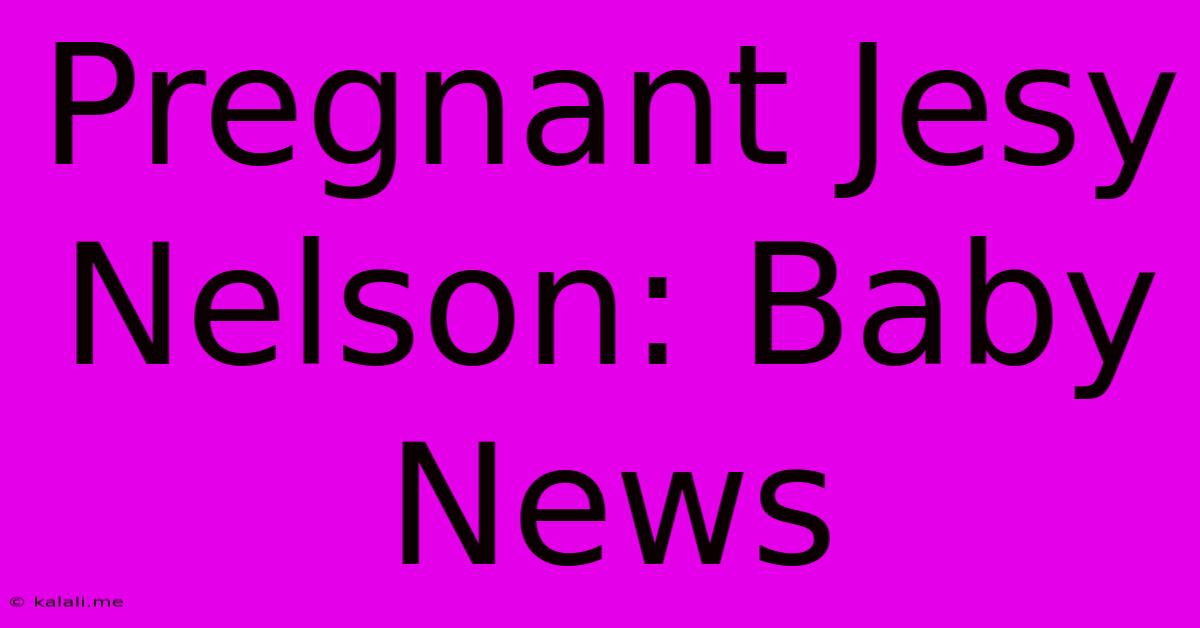 Pregnant Jesy Nelson: Baby News