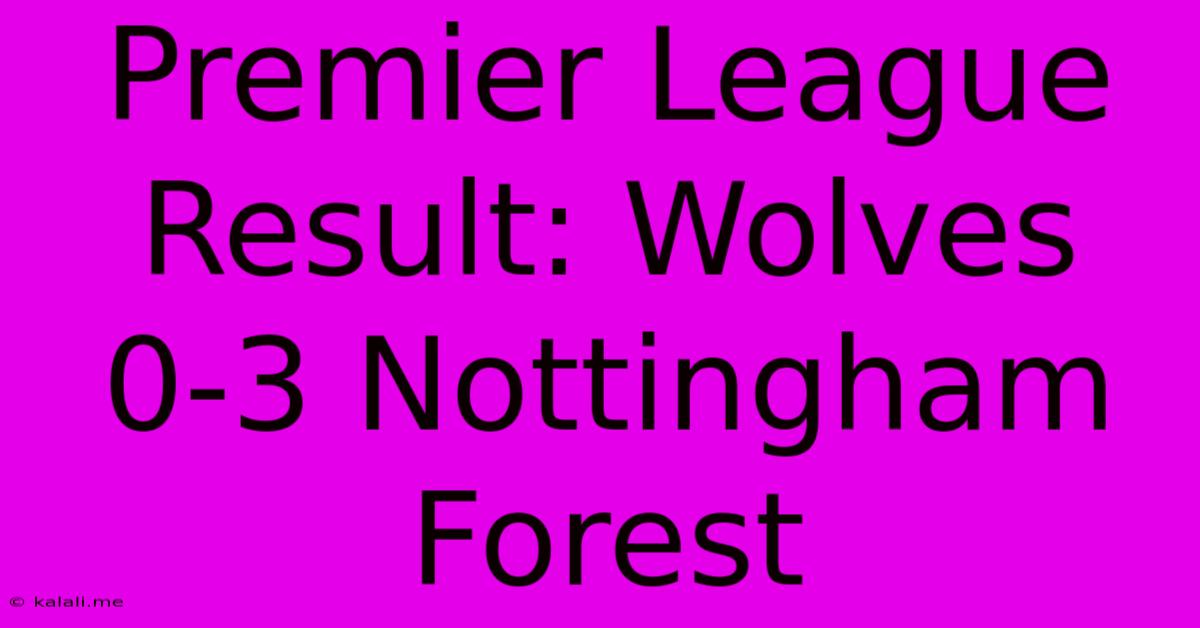 Premier League Result: Wolves 0-3 Nottingham Forest