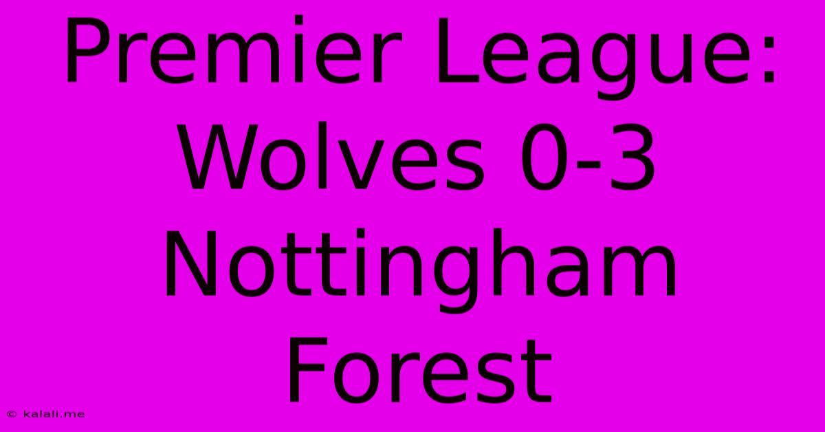 Premier League: Wolves 0-3 Nottingham Forest