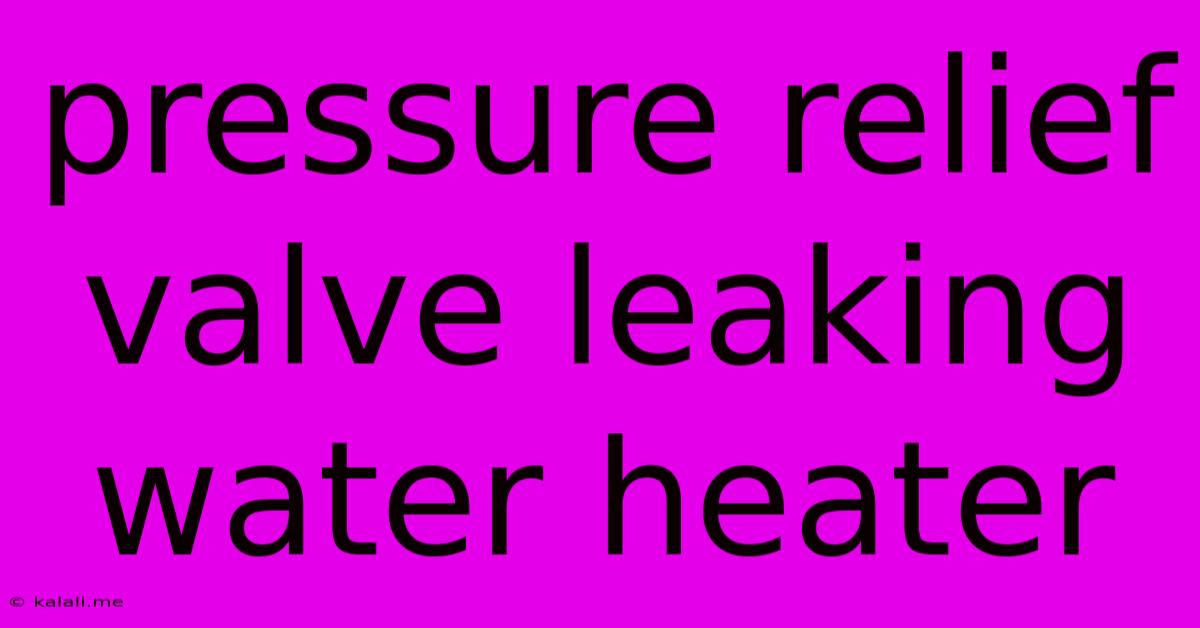 Pressure Relief Valve Leaking Water Heater