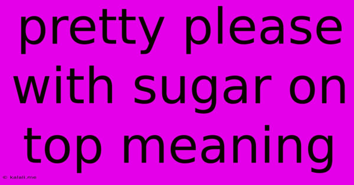 Pretty Please With Sugar On Top Meaning