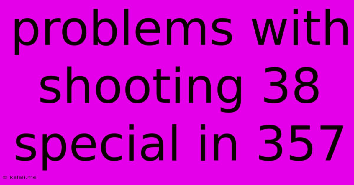 Problems With Shooting 38 Special In 357