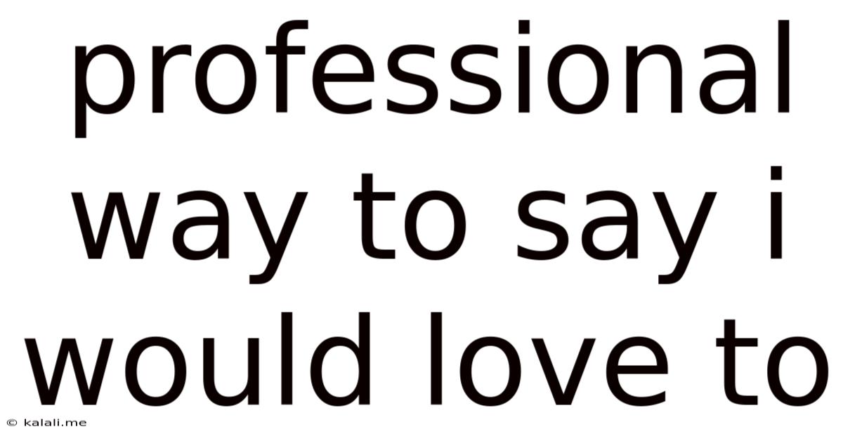 Professional Way To Say I Would Love To