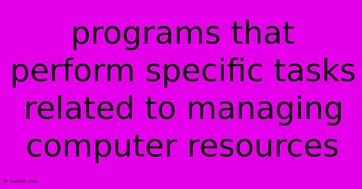 Programs That Perform Specific Tasks Related To Managing Computer Resources