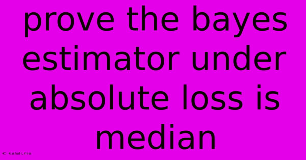 Prove The Bayes Estimator Under Absolute Loss Is Median