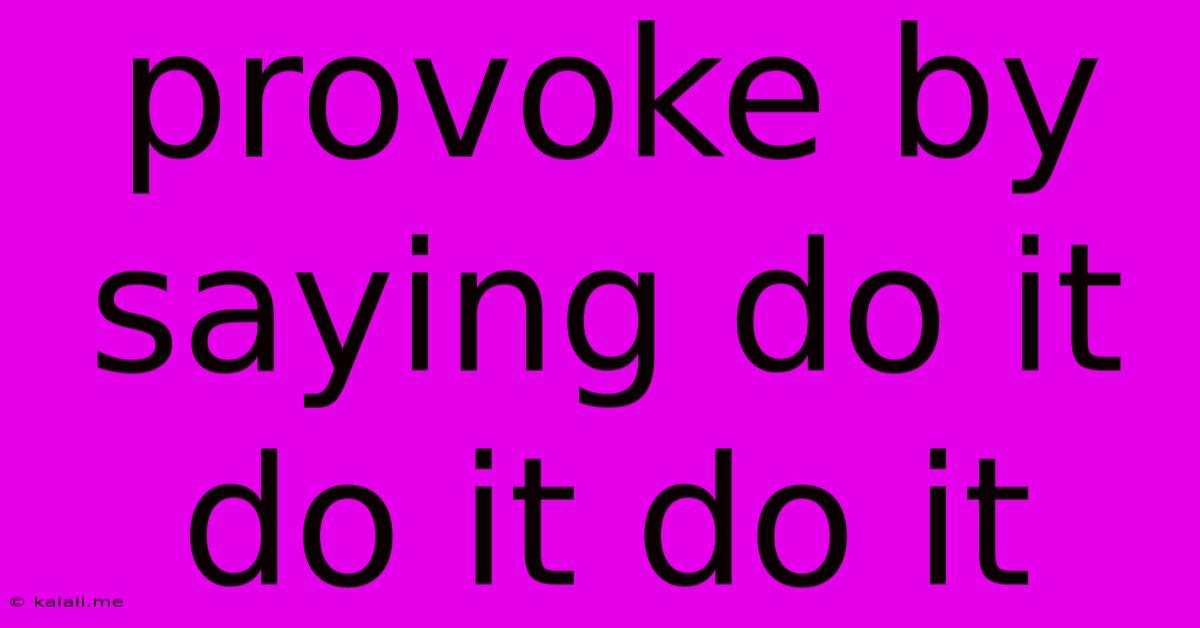 Provoke By Saying Do It Do It Do It