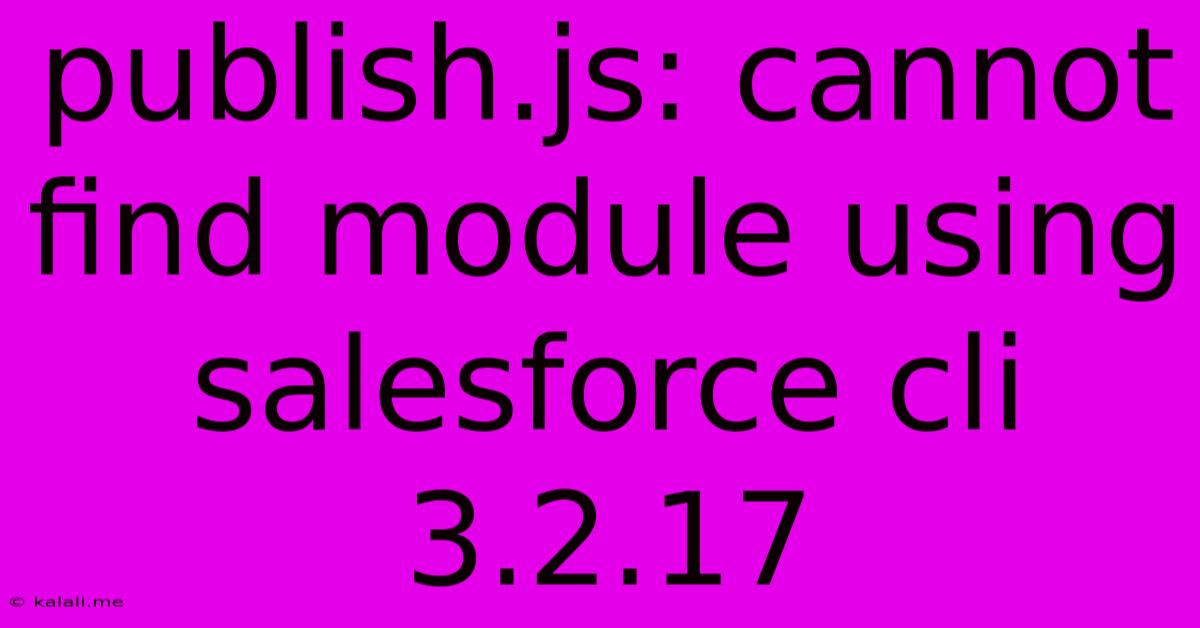Publish.js: Cannot Find Module Using Salesforce Cli 3.2.17