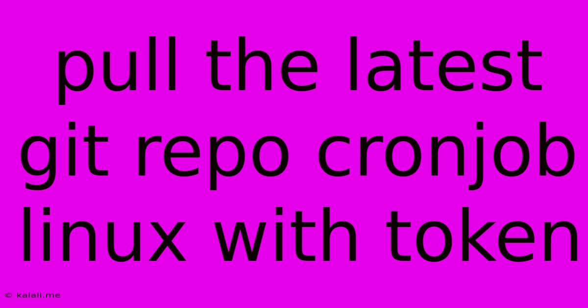 Pull The Latest Git Repo Cronjob Linux With Token