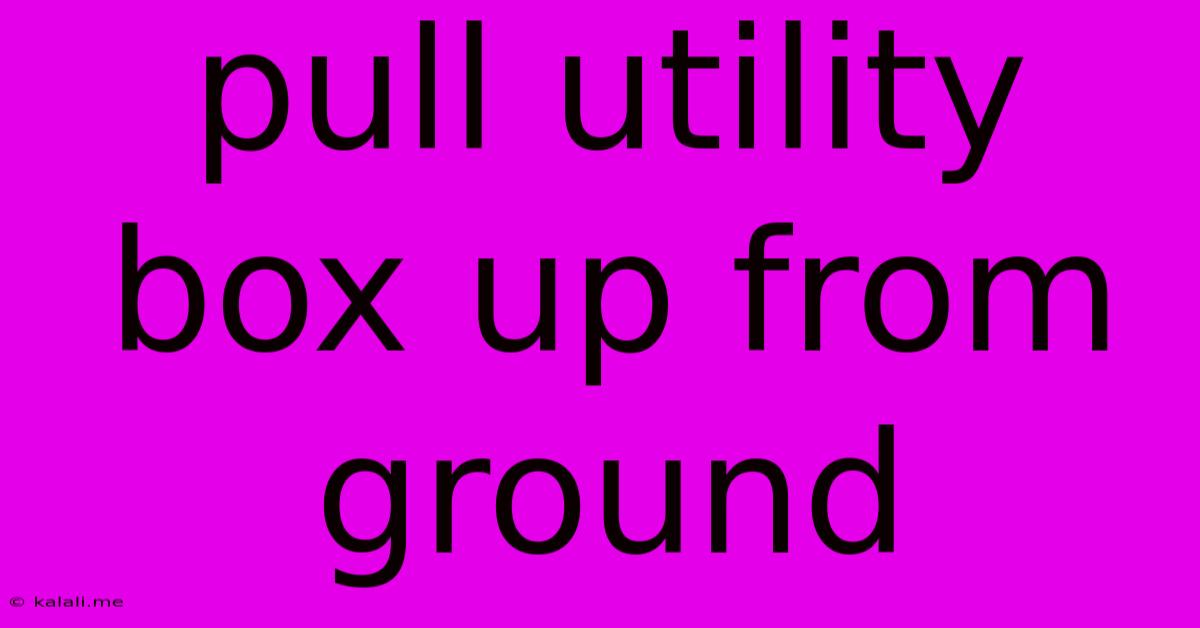 Pull Utility Box Up From Ground
