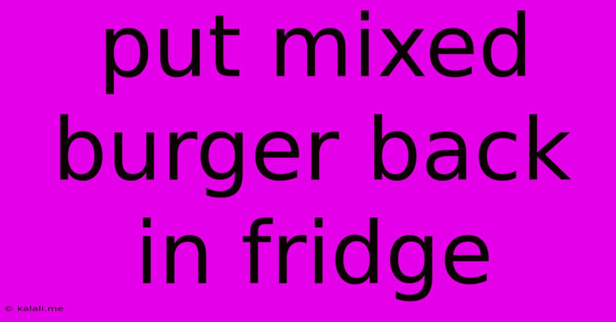 Put Mixed Burger Back In Fridge