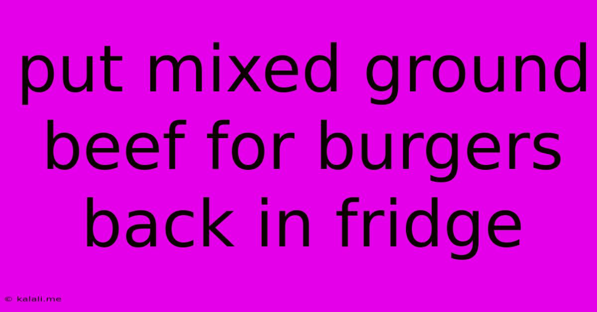 Put Mixed Ground Beef For Burgers Back In Fridge