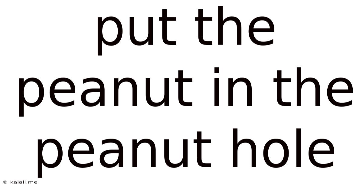 Put The Peanut In The Peanut Hole