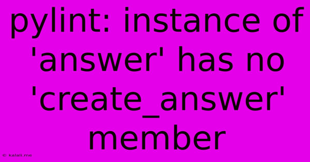 Pylint: Instance Of 'answer' Has No 'create_answer' Member