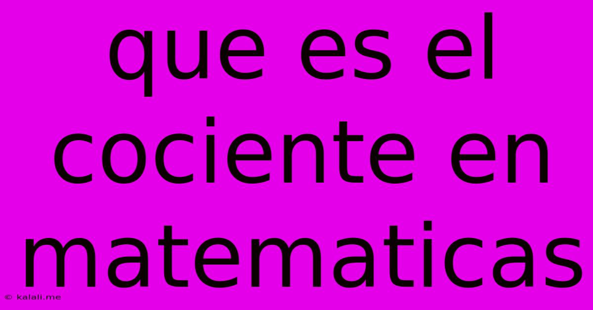 Que Es El Cociente En Matematicas