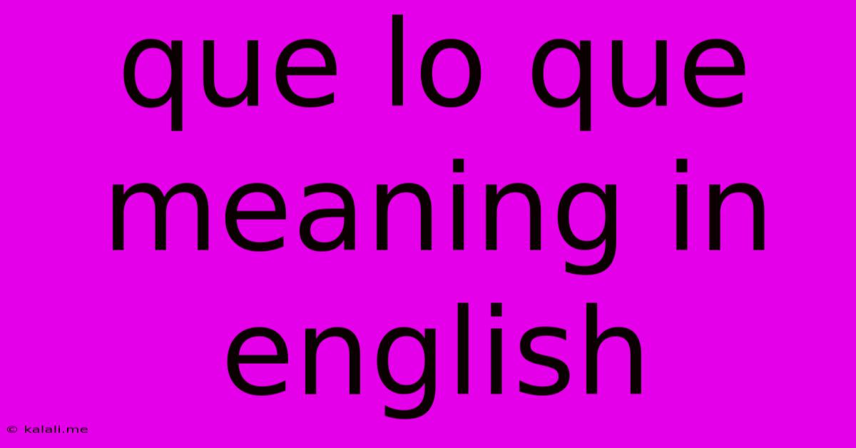 Que Lo Que Meaning In English