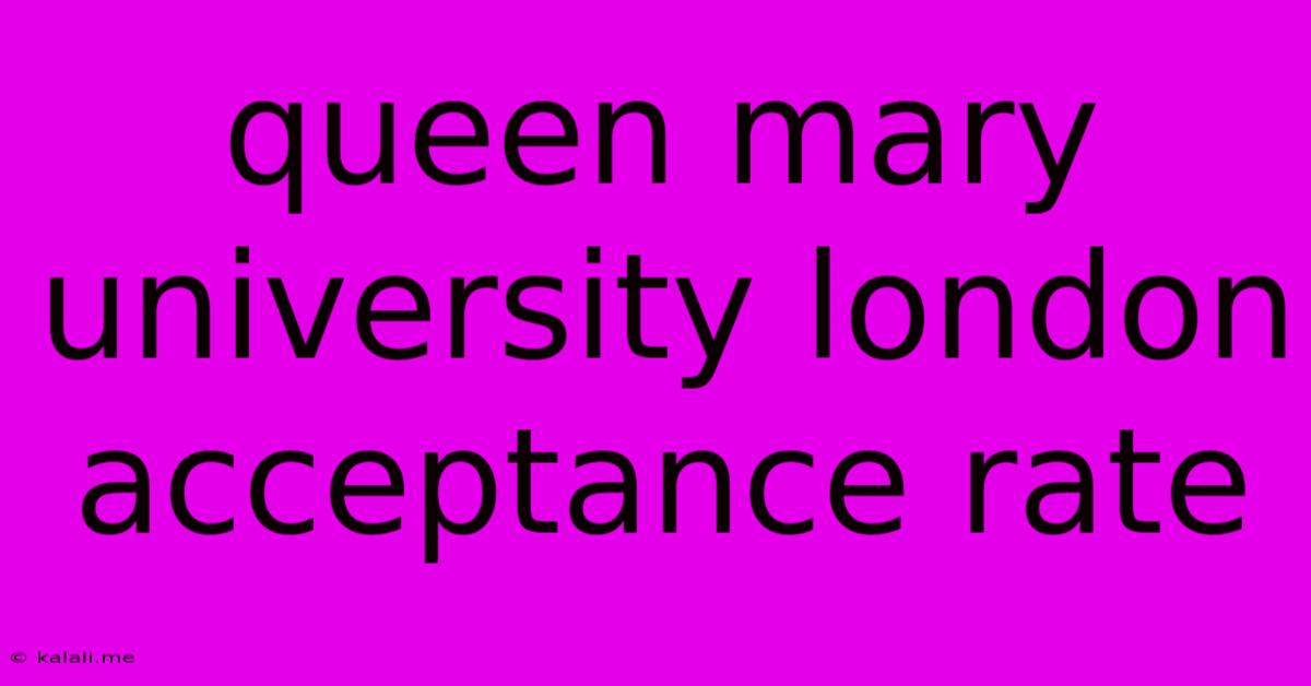 Queen Mary University London Acceptance Rate