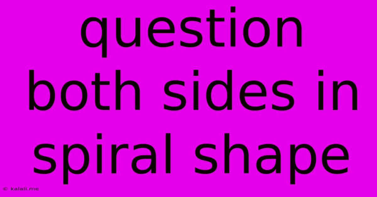 Question Both Sides In Spiral Shape
