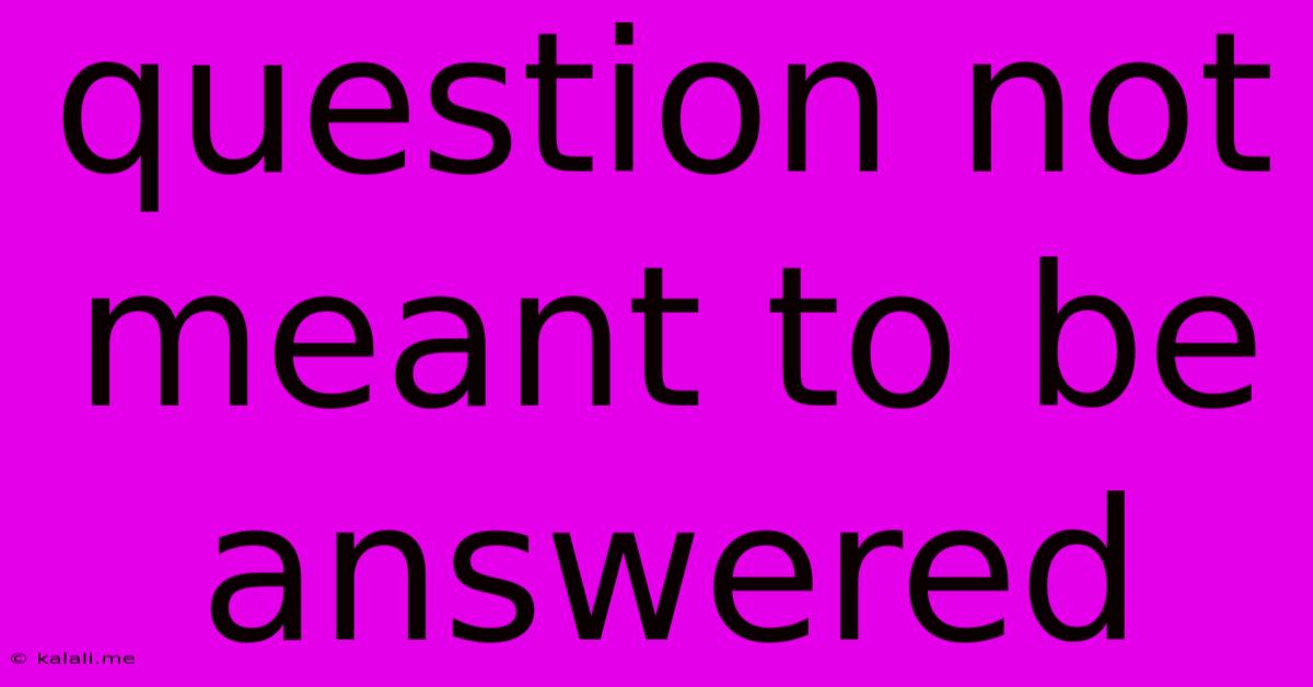 Question Not Meant To Be Answered