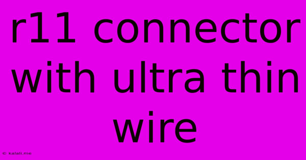 R11 Connector With Ultra Thin Wire