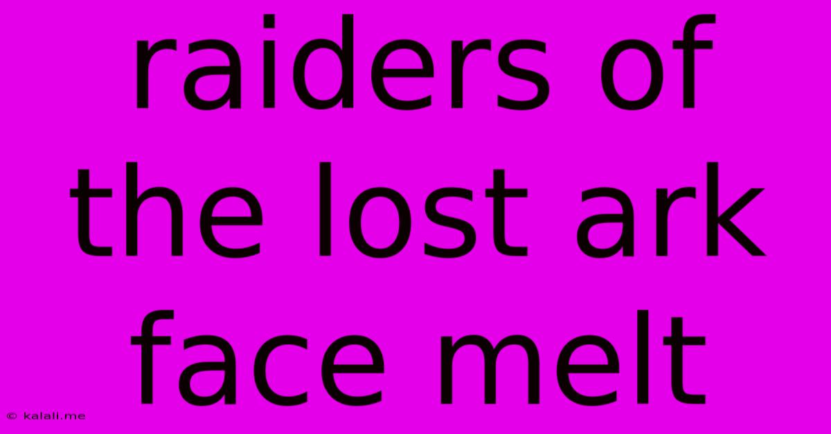 Raiders Of The Lost Ark Face Melt