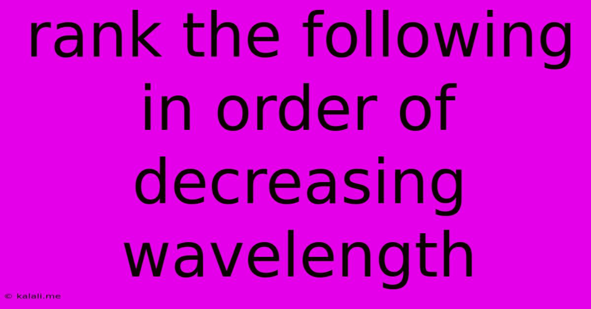 Rank The Following In Order Of Decreasing Wavelength