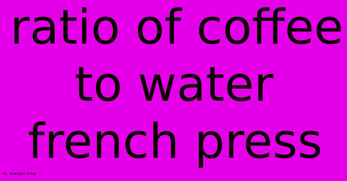 Ratio Of Coffee To Water French Press