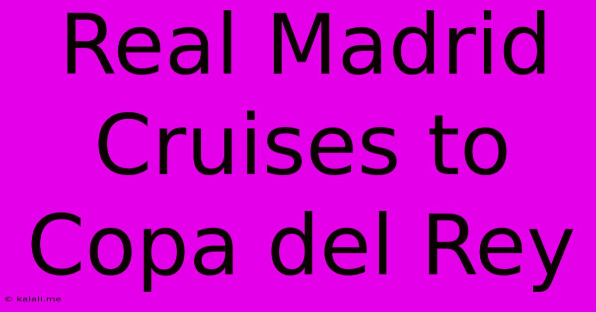 Real Madrid Cruises To Copa Del Rey