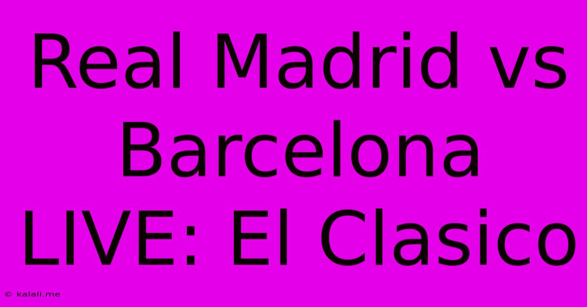 Real Madrid Vs Barcelona LIVE: El Clasico