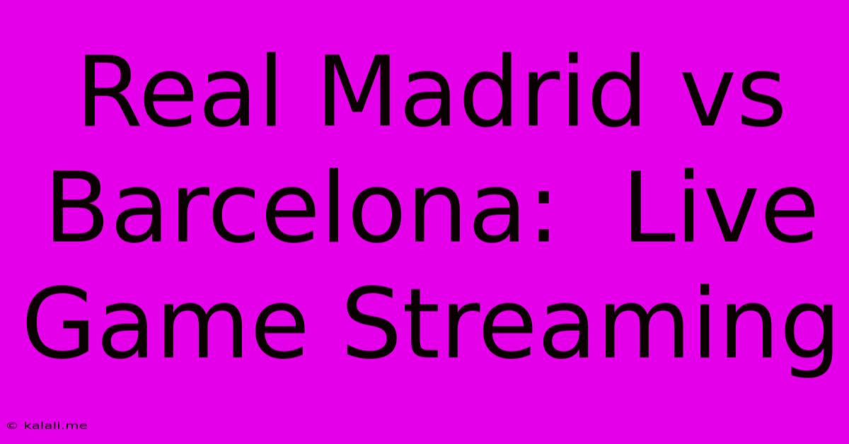 Real Madrid Vs Barcelona:  Live Game Streaming