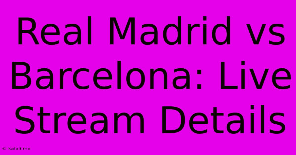 Real Madrid Vs Barcelona: Live Stream Details