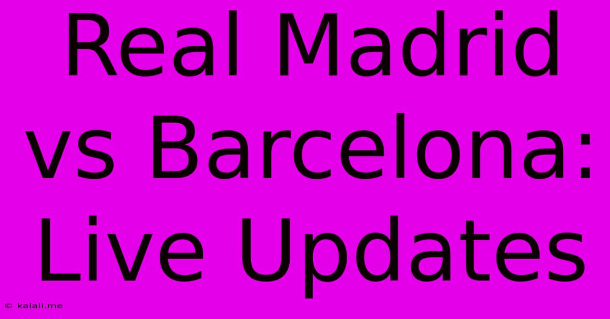 Real Madrid Vs Barcelona: Live Updates